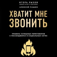 Хватит мне звонить. Правила успешных переговоров в мессенджерах и социальных сетях