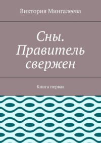 Сны. Правитель свержен. Книга первая