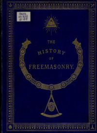 The History of Freemasonry: Its Antiquities, Symbols, Constitutions, Customs, etc. : Vol. I