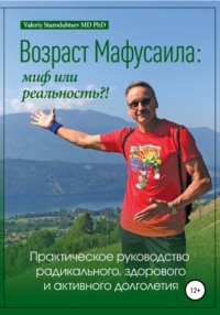 Возраст Мафусаила: миф или реальность?! Практическое руководство радикального, здорового и активного долголетия