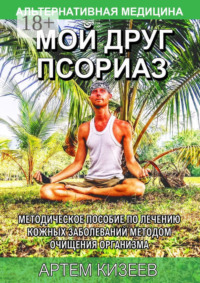 Мой друг псориаз. Методическое пособие по лечению кожных заболеваний методом очищения организма