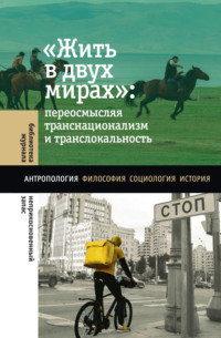 «Жить в двух мирах»: переосмысляя транснационализм и транслокальность