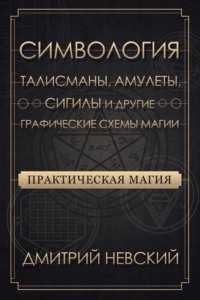 Практическая магия. Симвология. Талисманы, амулеты, сигилы и другие графические схемы магии