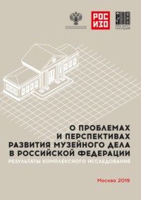 О проблемах и перспективах развития музейного дела в Российской Федерации. Результаты комплексного социологического исследования. Анализ мнений музейного сообщества и населения РФ (реальных и потенциа