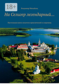 На Селигер легендарный… Настольная книга искателя приключений и сокровищ
