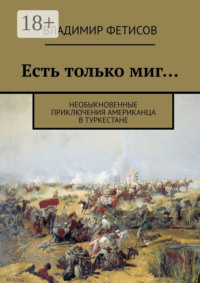 Есть только миг… Необыкновенные приключения американца в Туркестане