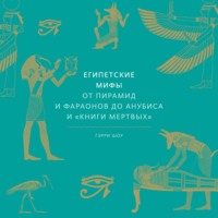 Египетские мифы. От пирамид и фараонов до Анубиса и «Книги мертвых»