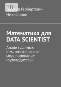 Математика для DATA SCIENTIST. Анализ данных и математическое моделирование (путеводитель)