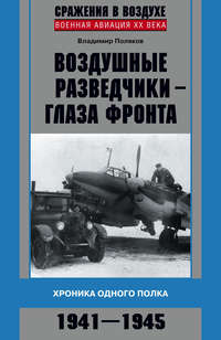 Воздушные разведчики – глаза фронта. Хроника одного полка. 1941–1945