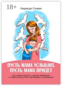 «Пусть мама услышит, пусть мама придет». Как найти контакт с вашим ребенком и помочь ему стать счастливым и успешным