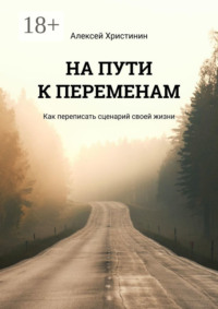 На пути к переменам. Как переписать сценарий своей жизни