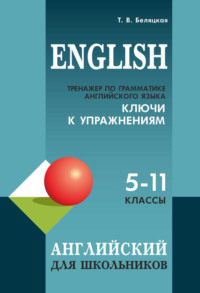 Тренажер по грамматике английского языка. Для школьников 5–11 классов