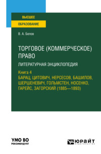 Торговое (коммерческое) право: литературная энциклопедия. Книга 4. Барац, Цитович, Нерсесов, Башилов, Шершеневич, Гольмстен, Носенко, Гарейс, Загорский (1885 – 1893). Учебное пособие для вузов