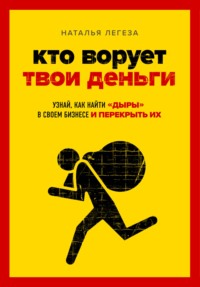 Кто ворует твои деньги. Как найти «дыры» в своем бизнесе и перекрыть их