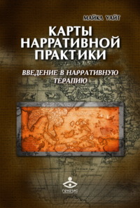 Карты нарративной практики. Введение в нарративную терапию