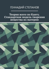 Теория всего по Канту. Стандартная модель творения вещества из материи