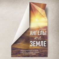 Ангелы на земле. Вдохновляющие истории о дружбе, предназначении и подарках судьбы