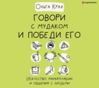 Говори с мудаком и победи его. Искусство манипуляции и общения с людьми