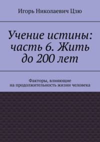 Учение истины: часть 6. Жить до 200 лет. Факторы, влияющие на продолжительность жизни человека