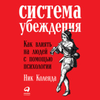 Система убеждения: Как влиять на людей с помощью психологии