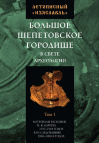 Летописный «Изяславль». Большое Шепетовское городище в свете археологии. Том I