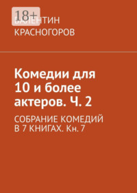 Комедии для 10 и более актеров. Ч. 2. СОБРАНИЕ КОМЕДИЙ В 7 КНИГАХ. Кн. 7