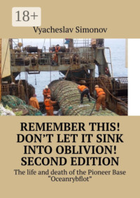 Remember this! Don’t let it sink into oblivion! Second edition. The life and death of the Pioneer Base «Oceanrybflot»