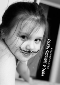 Мам, а знаешь чего?