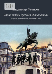 Тайна гибели русского «Бонапарта». И другие криминальные истории XIX века
