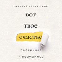 Вот твое счастье. Подлинное и нерушимое