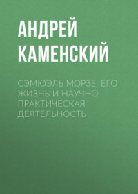 Сэмюэль Морзе. Его жизнь и научно-практическая деятельность