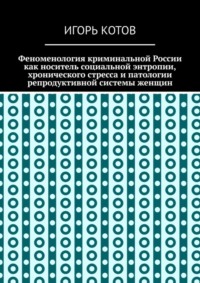 Феноменология криминальной России как носитель социальной энтропии, хронического стресса и патологии репродуктивной системы женщин