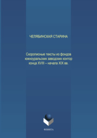 Челябинская старина: Скорописные тексты из фондов южноуральских заводских контор конца XVIII – начала XIX вв. Ч. VII