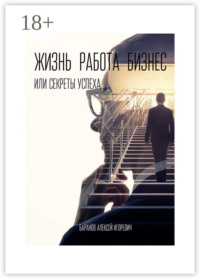 Жизнь, работа, бизнес, или Секреты успеха