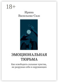 Эмоциональная тюрьма. Как освободить сильные чувства, не разрушая себя и окружающих