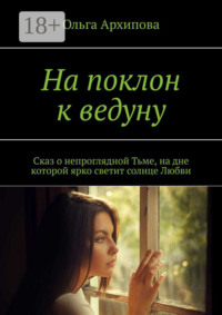 На поклон к ведуну. Сказ о непроглядной Тьме, на дне которой ярко светит солнце Любви