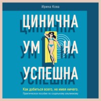 Цинична. Умна. Успешна. Как добиться всего, не имея ничего. Практическое пособие по социальному альпинизму