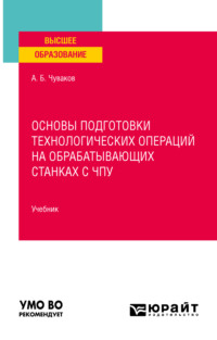 Основы подготовки технологических операций на обрабатывающих станках с чпу. Учебник для вузов