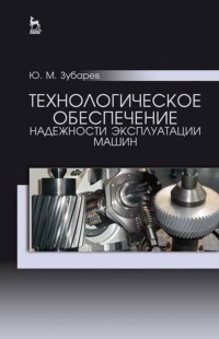 Технологическое обеспечение надежности эксплуатации машин