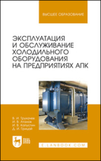 Эксплуатация и обслуживание холодильного оборудования на предприятиях АПК. Учебное пособие для вузов