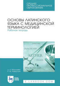 Основы латинского языка с медицинской терминологией. Рабочая тетрадь. Учебное пособие для СПО