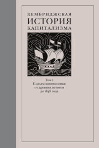 Кембриджская история капитализма. Том 1. Подъём капитализма: от древних истоков до 1848 года