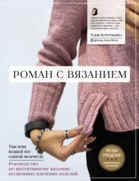 Роман с вязанием. Тысячи вещей по одной формуле. Руководство по интуитивному вязанию бесшовных плечевых изделий