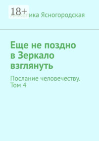 Еще не поздно в Зеркало взглянуть. Послание человечеству. Том 4