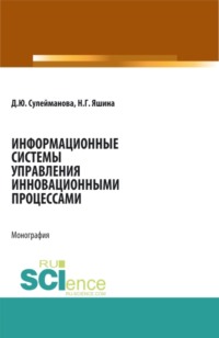 Информационные системы управления инновационными процессами. (Аспирантура, Бакалавриат, Магистратура). Монография.