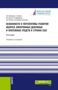 Особенности и перспективы развития оборота электронных денежных и платежных средств в странах ЕАЭС. (Аспирантура, Бакалавриат, Магистратура). Монография.