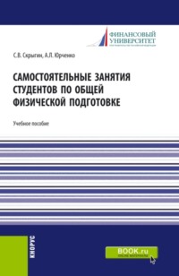 Самостоятельные занятия студентов по общей физической подготовке. (Аспирантура, Бакалавриат, Магистратура). Учебное пособие.