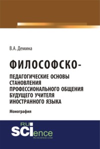 Философско-педагогически основы становления профессионального общения будущего учителя иностранного языка. (Аспирантура, Бакалавриат, Магистратура). Монография.