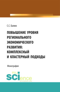 Повышение уровня регионального экономического развития: комплексный и кластерный подходы. (Аспирантура, Бакалавриат, Магистратура). Монография.