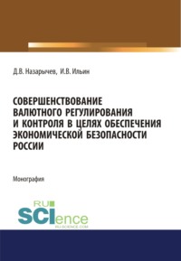 Совершенствование валютного регулирования и контроля в целях обеспечения экономической безопасности России. (Аспирантура, Магистратура, Специалитет). Монография.